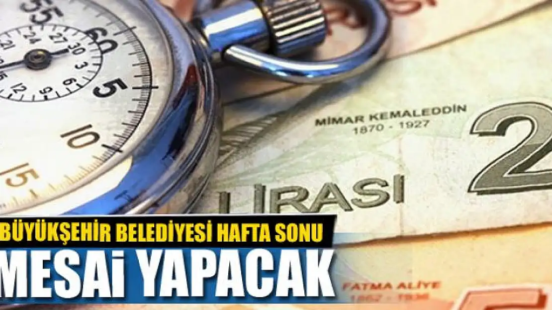 BÜYÜKŞEHİR BELEDİYESİ HAFTA SONU MESAİ YAPACAK