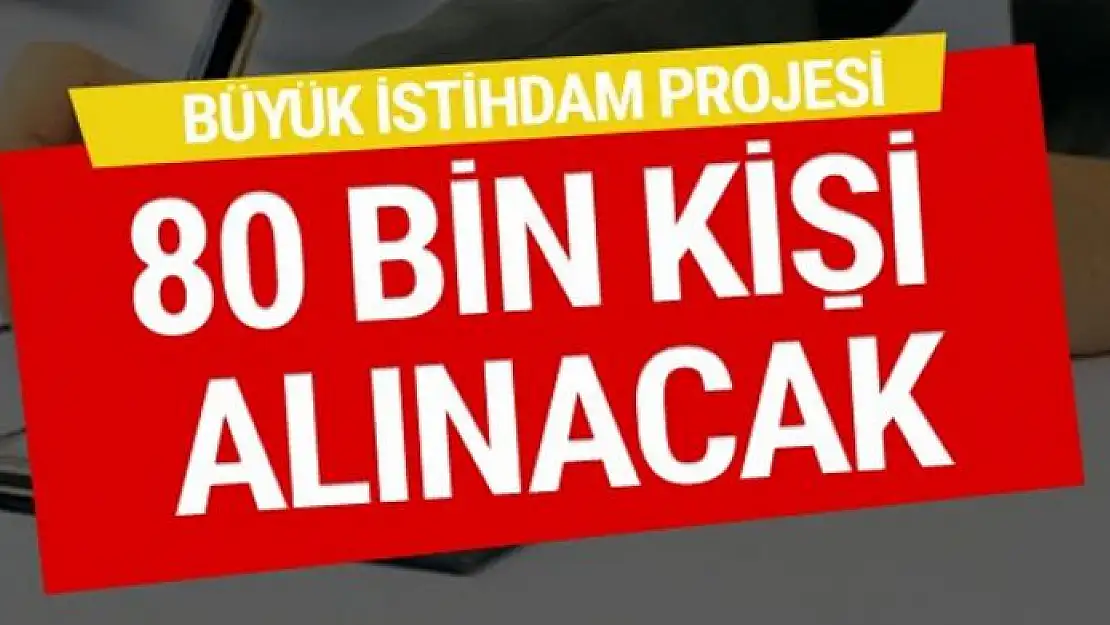 80 bin kişi alınacak büyük istihdam projesi