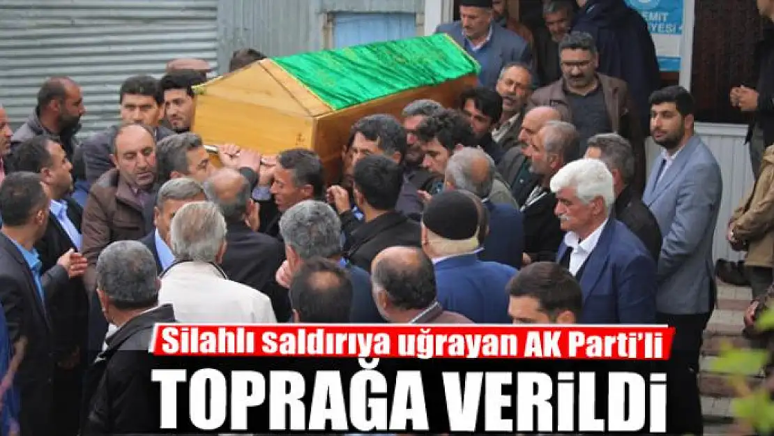 Silahlı saldırıya uğrayan AK Parti'li toprağa verildi