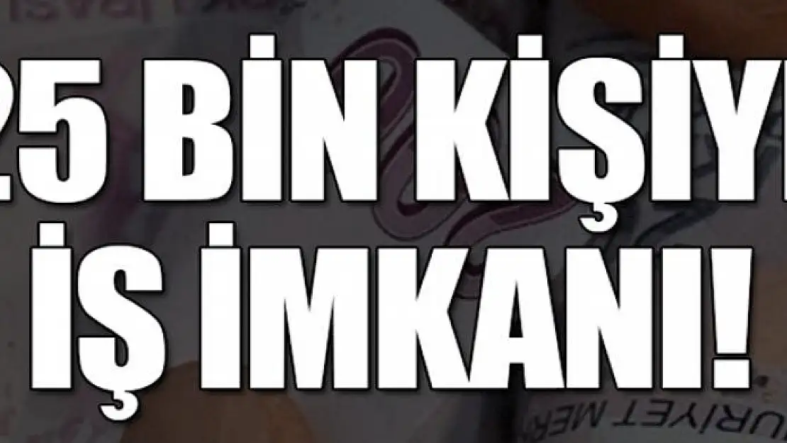 25 bin kişiye iş imkanı!