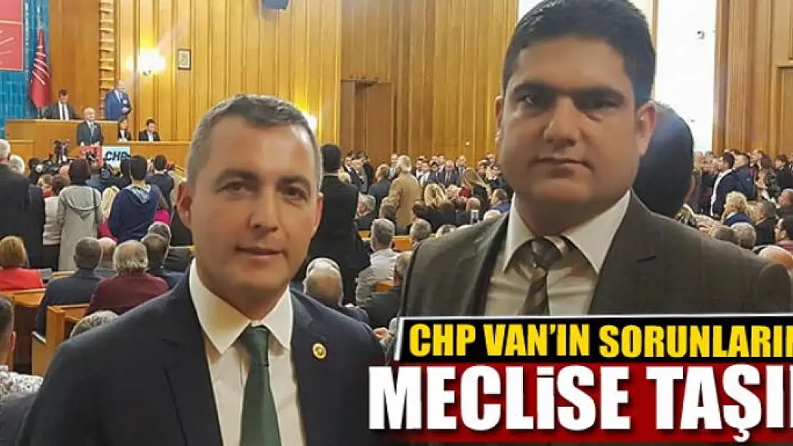 CHP VAN'IN SORUNLARINI MECLİSE TAŞIDI