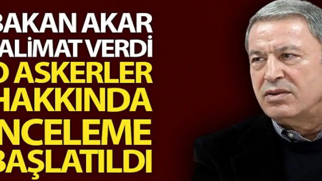 Akar talimat verdi, o askerler hakkında inceleme başlatıldı