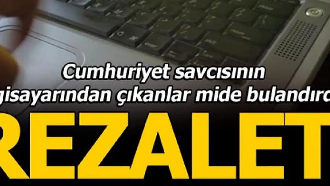 Savcının bilgisayarından çıkanlar mide bulandırdı!