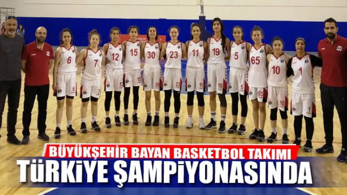 BÜYÜKŞEHİR BAYAN BASKETBOL TAKIMI TÜRKİYE ŞAMPİYONASINDA