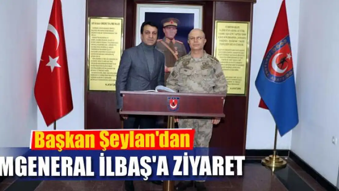 Başkan Şeylan'dan Tümgeneral İlbaş'a ziyaret