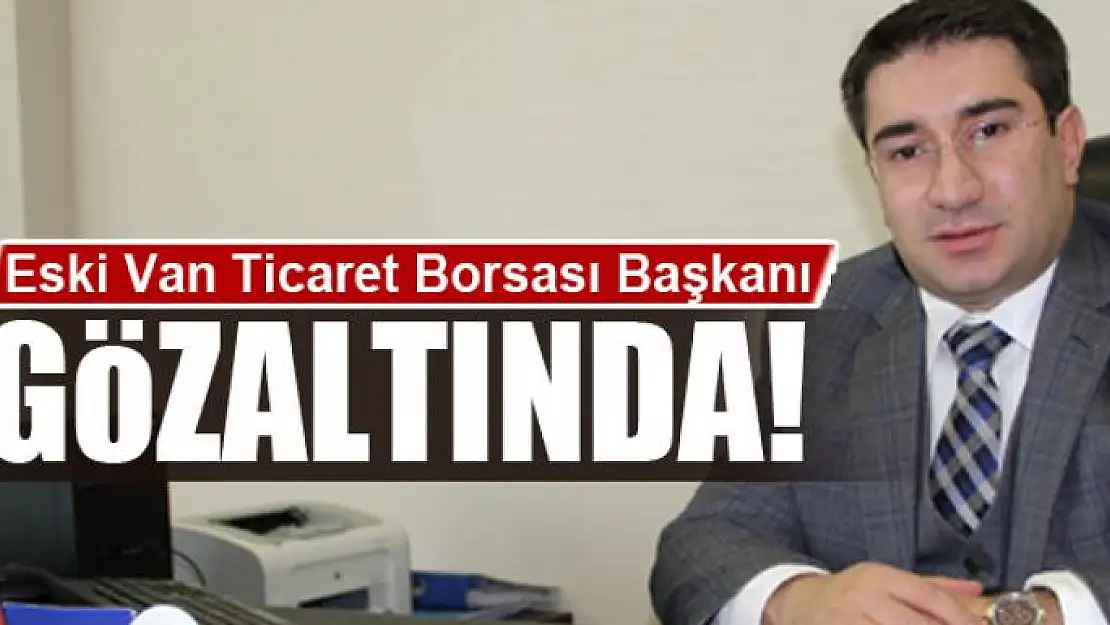 Eski Van Ticaret Borsası Başkanı gözaltına alındı