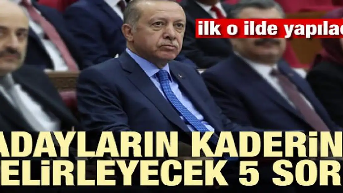 AK Parti'de adayların kaderini beş soru belirleyecek!