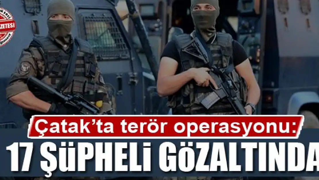 Çatak'ta terör operasyonu: 17 gözaltı 