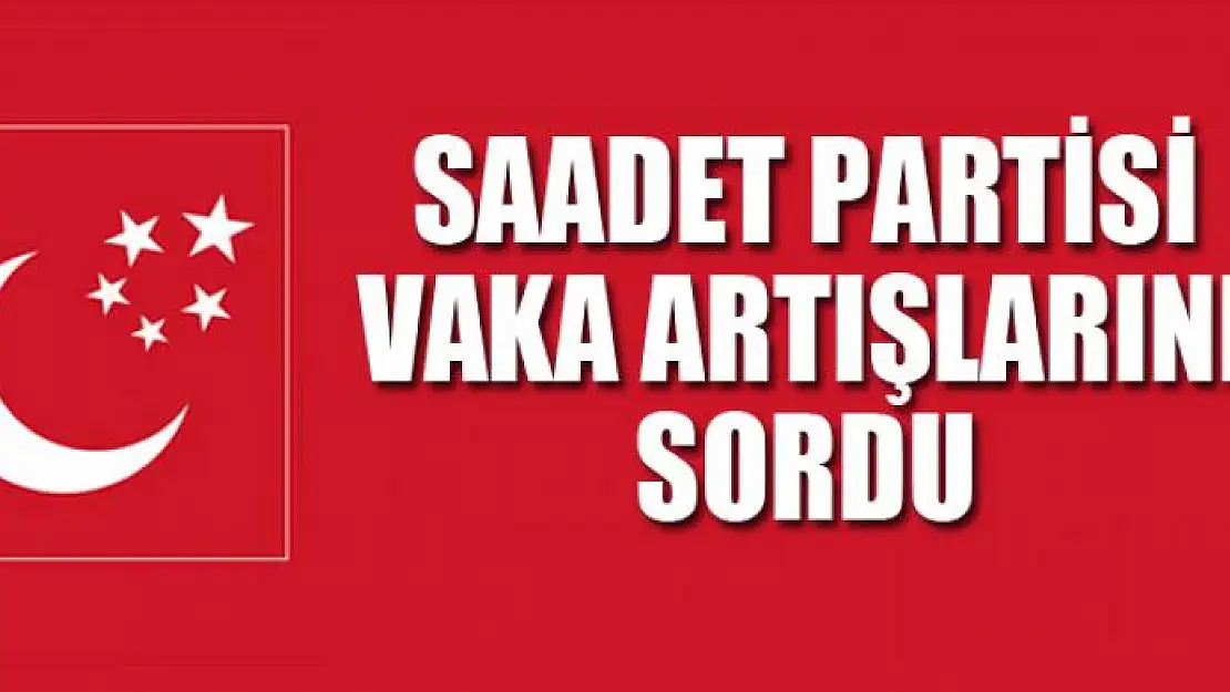 SAADET PARTİSİ VAKA ARTIŞLARINI SORDU