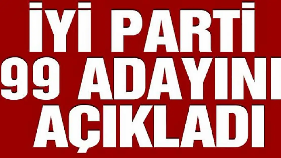 İYİ Parti 99 adayını açıkladı! İşte İYİ Parti'nin belediye başkanları aday listesi…