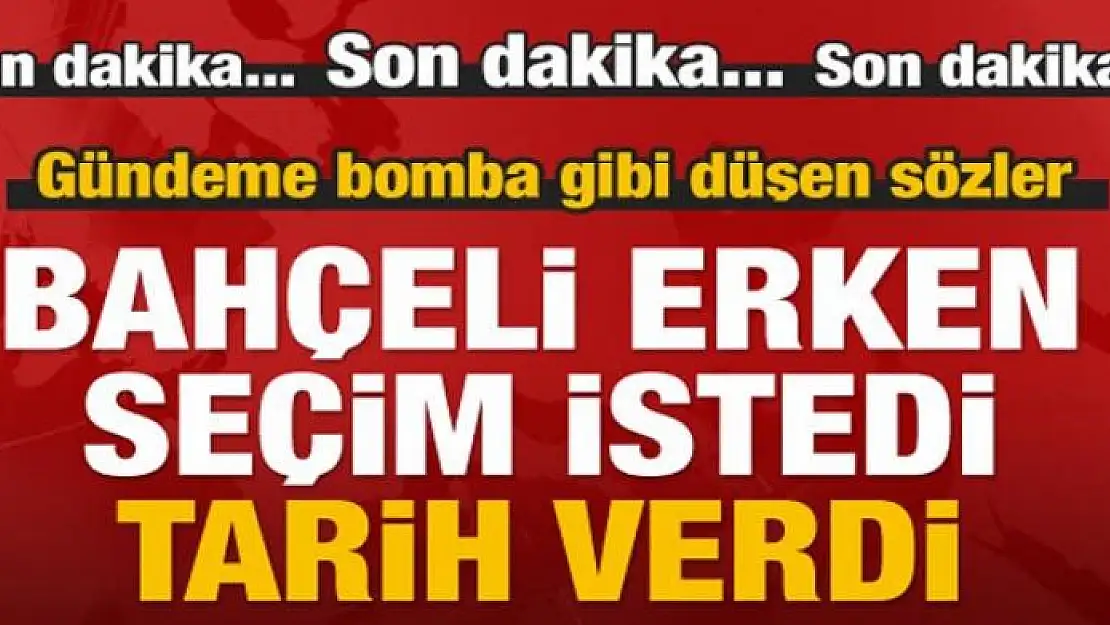 Devlet Bahçeli 'Erken Seçim' istedi