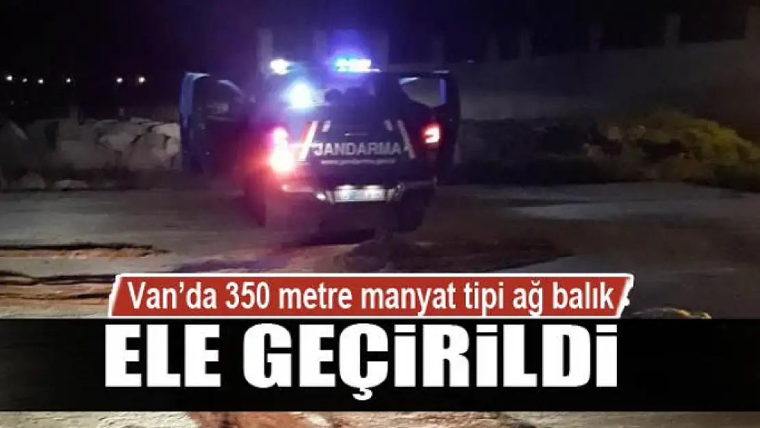 Van'da 350 metre manyat tipi ağ balık ele geçirildi