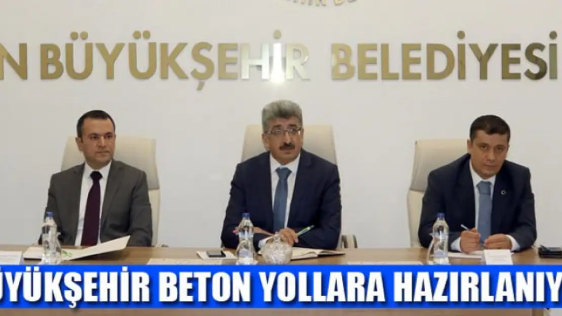 BÜYÜKŞEHİR BETON YOLLARA HAZIRLANIYOR