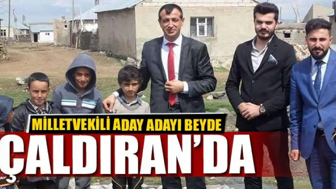 MİLLETVEKİLİ ADAY ADAYI BEYDE ÇALDIRAN'DA  