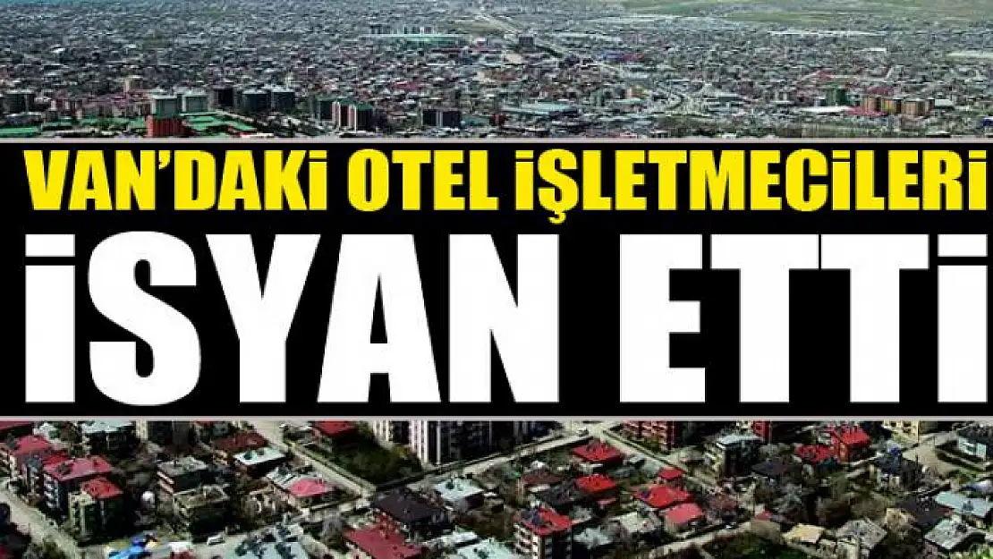 Van'daki otel işletmecileri isyan etti