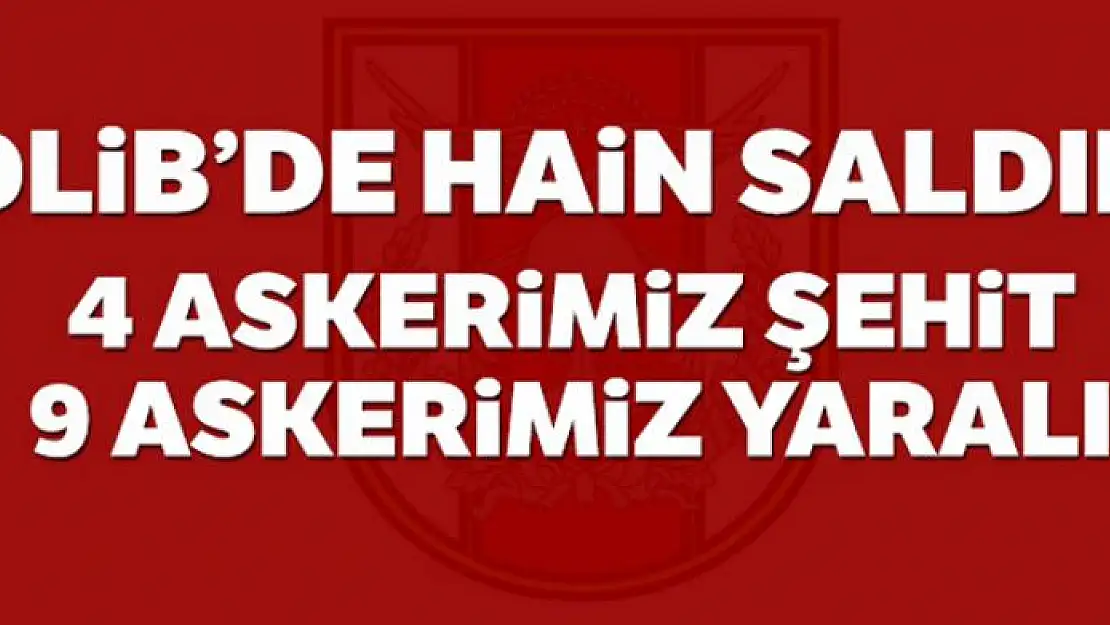 İdlib'de hain saldırı: 4 askerimiz şehit oldu, 1'i ağır 9 askerimiz yaralı