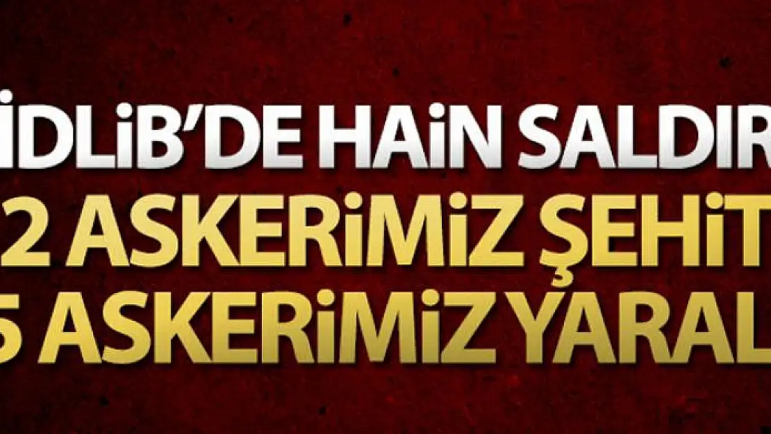 İdlib'de hain saldırı: 2 şehit, 5 asker yaralı