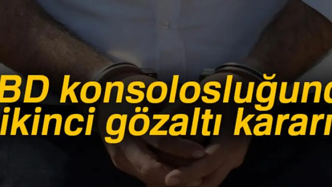 ABD konsolosluğunda ikinci gözaltı kararı!