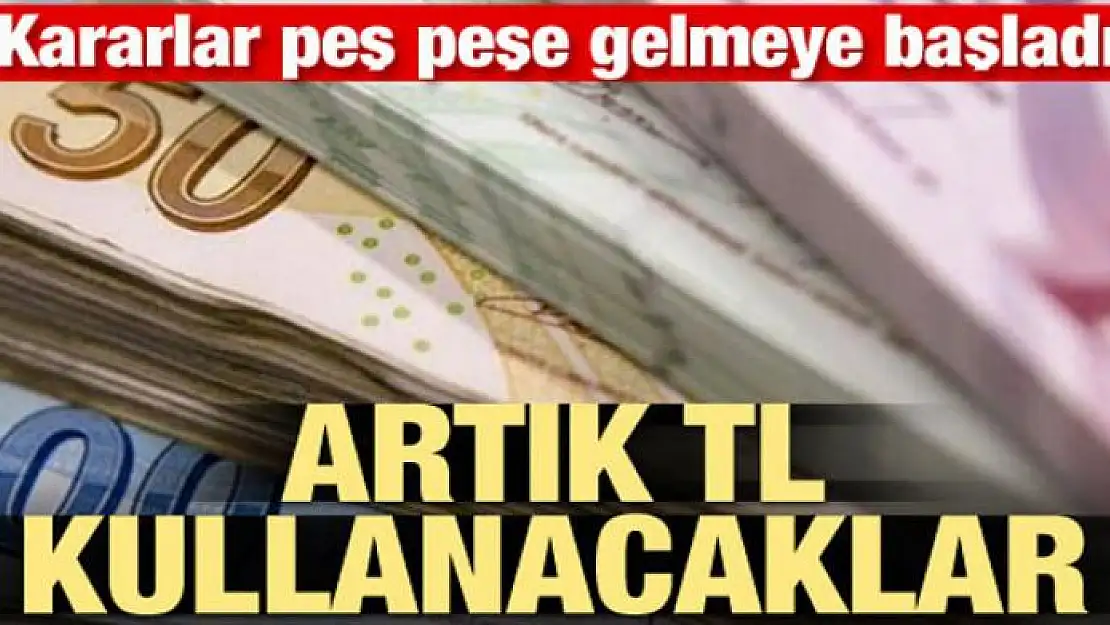 Kararlar peş peşe geliyor! Artık TL kullanacaklar