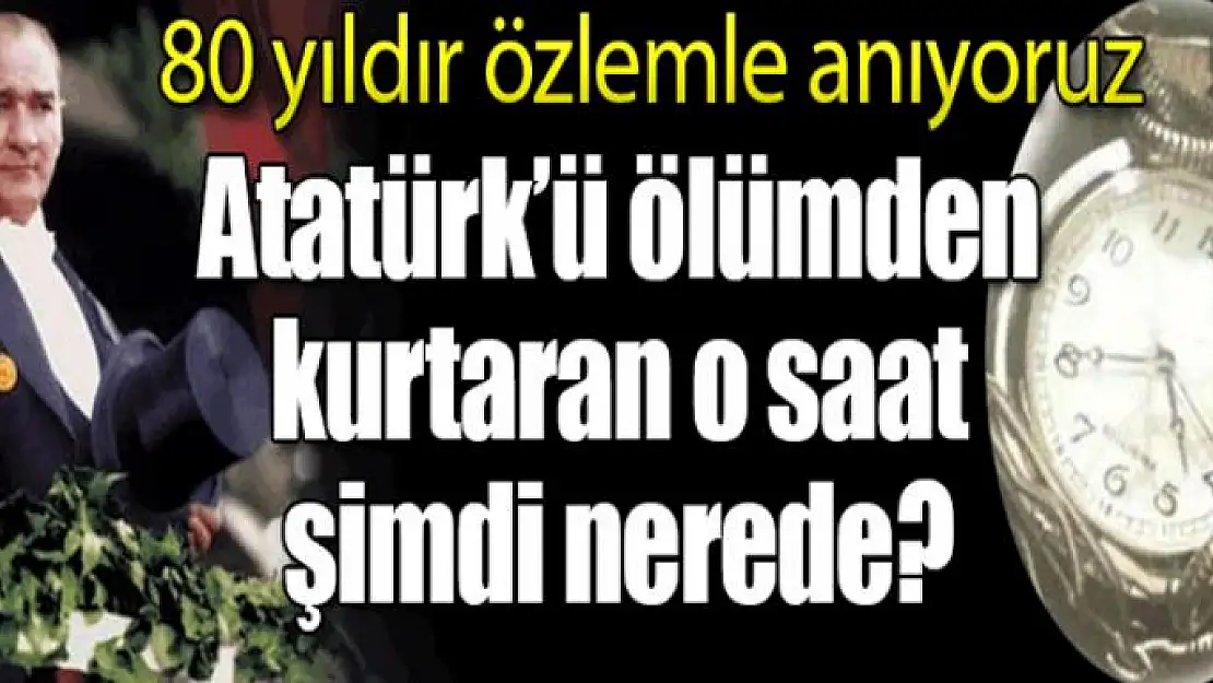 Atatürk'ün hayatını kurtaran saat nerede?