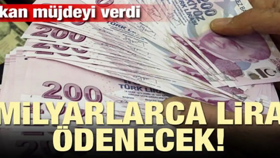 Bakan müjdeyi verdi! Milyarlarca lira ödenecek