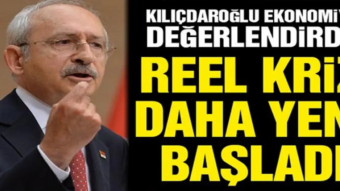 Kılıçdaroğlu: Reel kriz daha yeni başladı