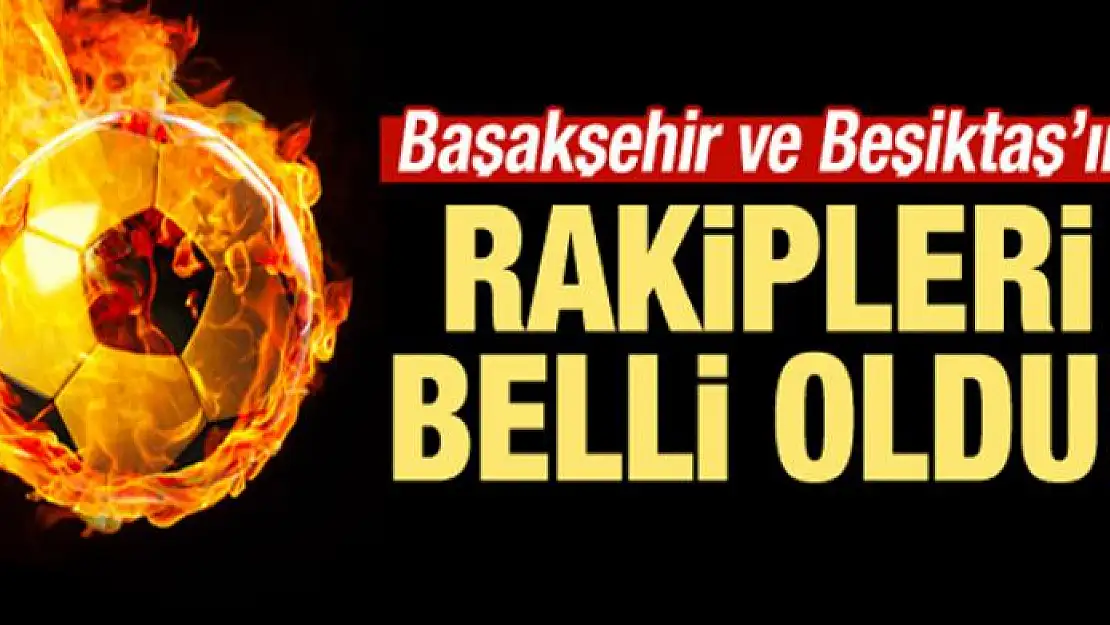 Beşiktaş ve Başakşehir'in rakipleri belli oldu!