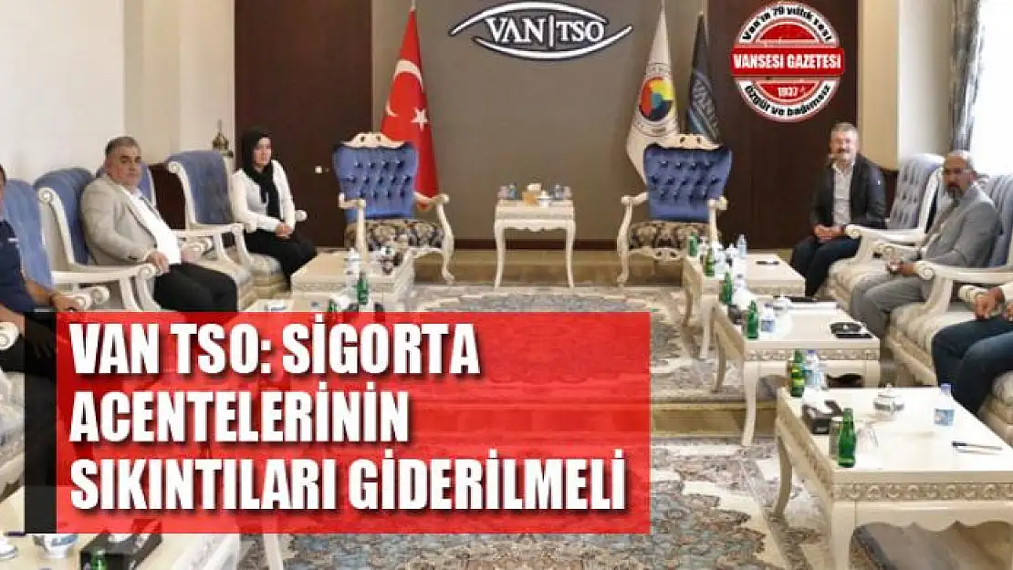 VAN TSO: SİGORTA ACENTELERİNİN SIKINTILARI GİDERİLMELİ