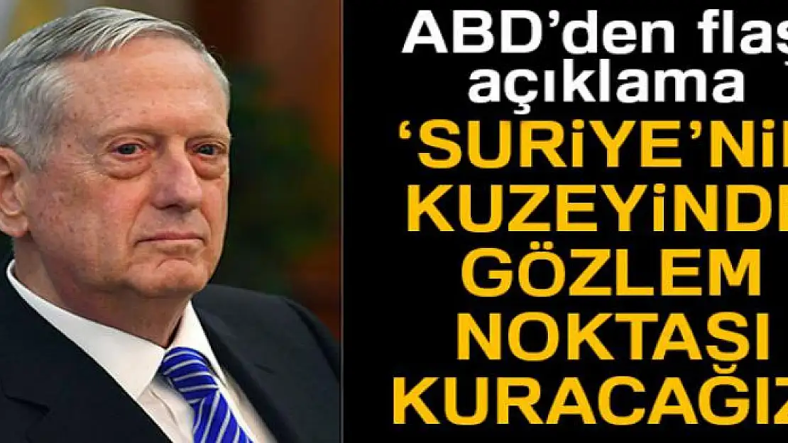 ABD Savunma Bakanı Mattis: 'Suriye'nin kuzeyinde gözlem noktası kuracağız'