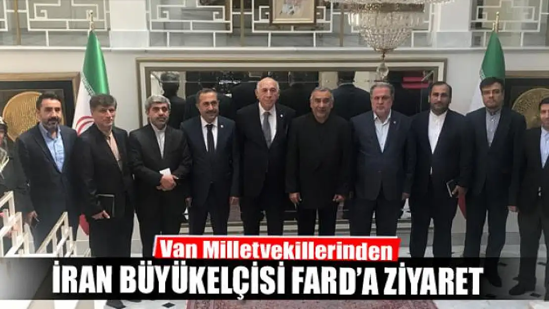 Van Milletvekillerinden İran Büyükelçisi Fard'a ziyaret 