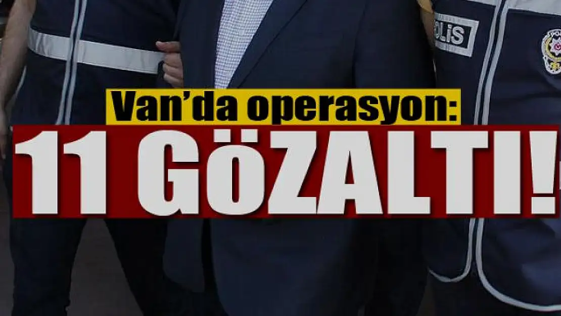 Van'da operasyon: 11 gözaltı