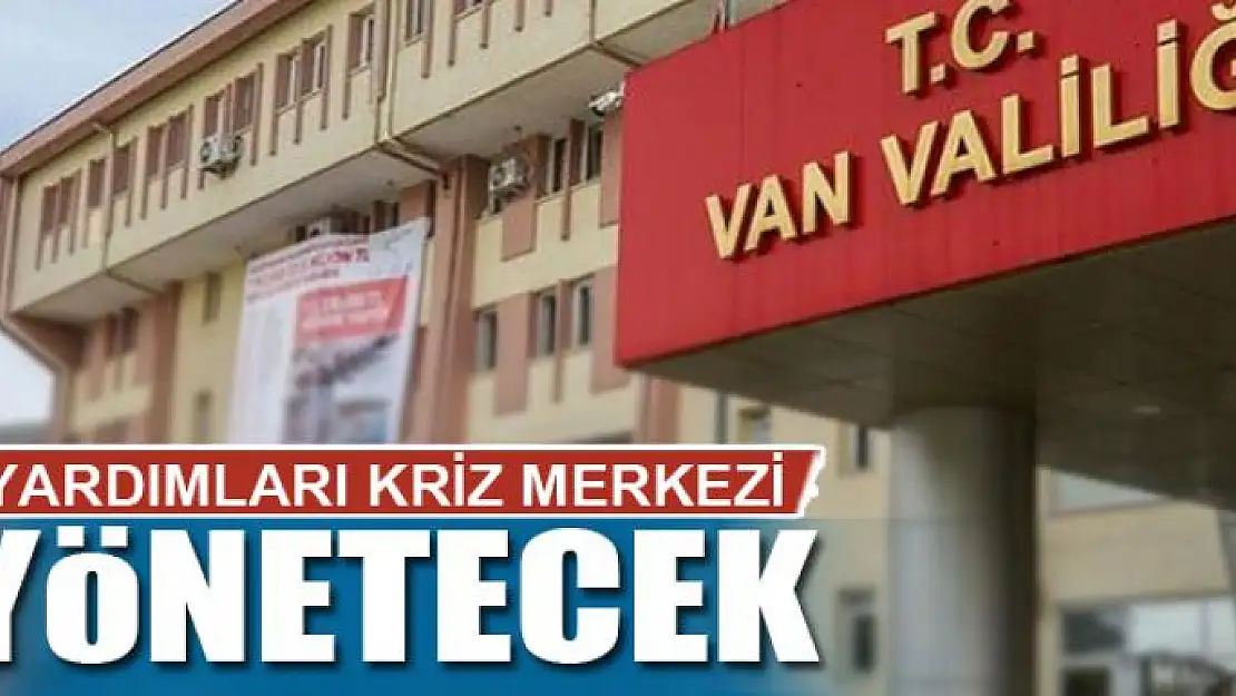 YARDIMLARI KRİZ MERKEZİ YÖNETECEK