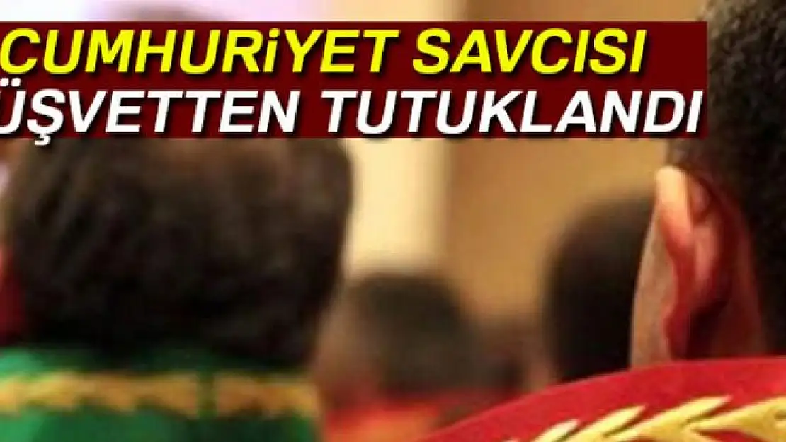 Cumhuriyet savcısı rüşvetten tutuklandı 