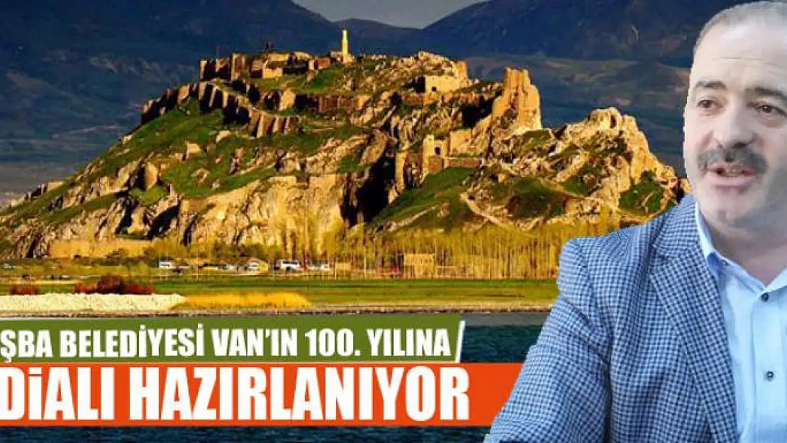 TUŞBA BELEDİYESİ VAN'IN 100. YILINA İDDİALI HAZIRLANIYOR