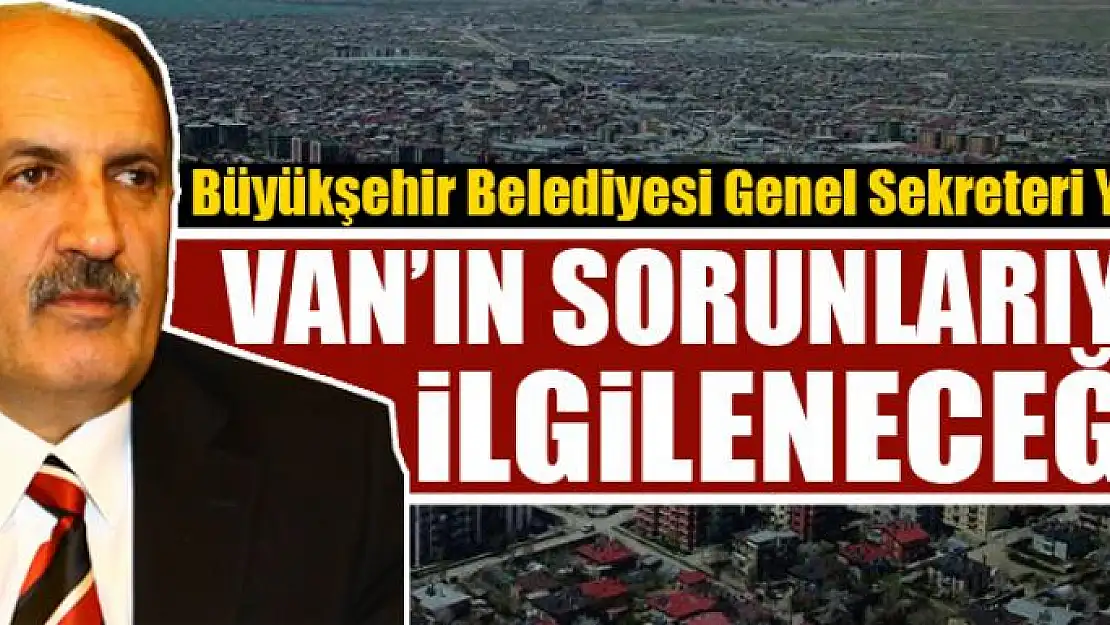 VAN'IN SORUNLARIYLA İLGİLENİYORUZ