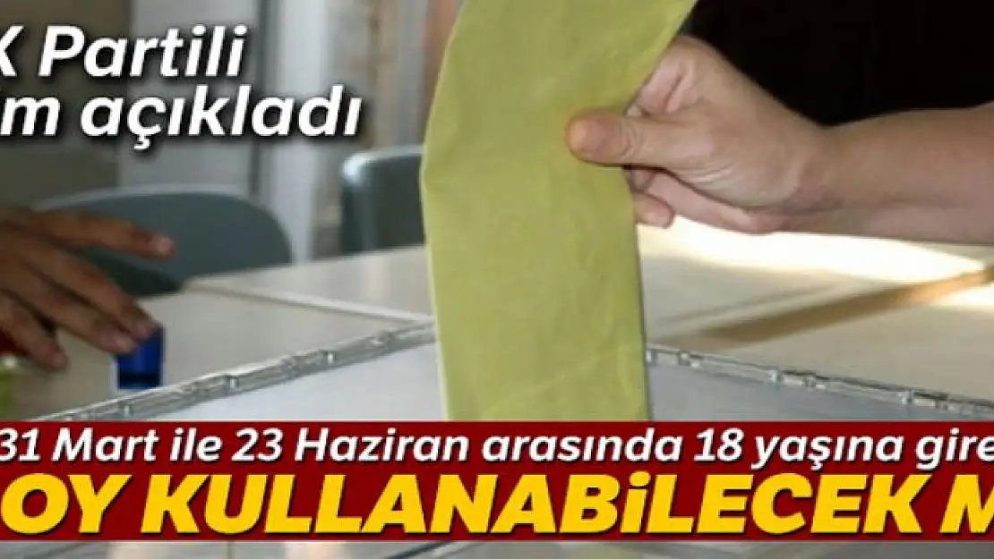 AK Partili Özel: '31 Mart ile 23 Haziran arasında 18 yaşına girenler oy kullanamayacak'