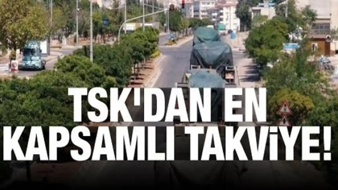 TSK'dan en kapsamlı takviye