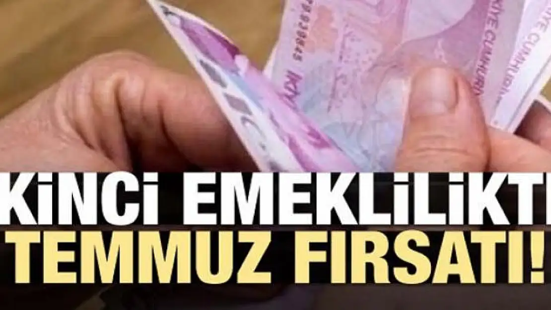 İkinci emeklilikte Temmuz fırsatı