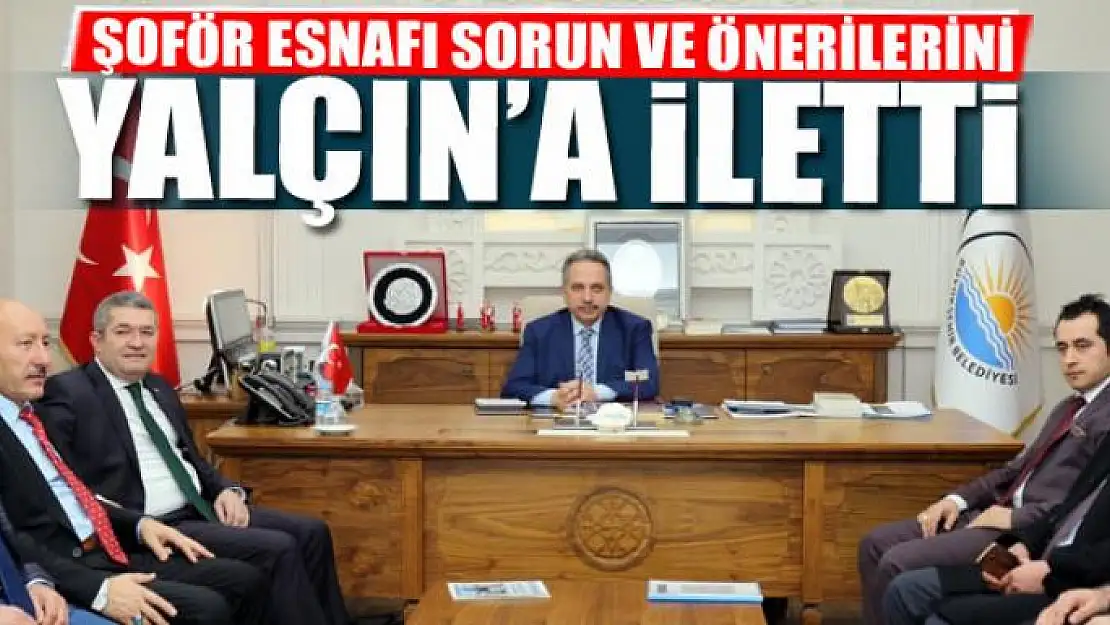 ŞOFÖR ESNAFI SORUN VE ÖNERİLERİNİ YALÇIN'A İLETTİ