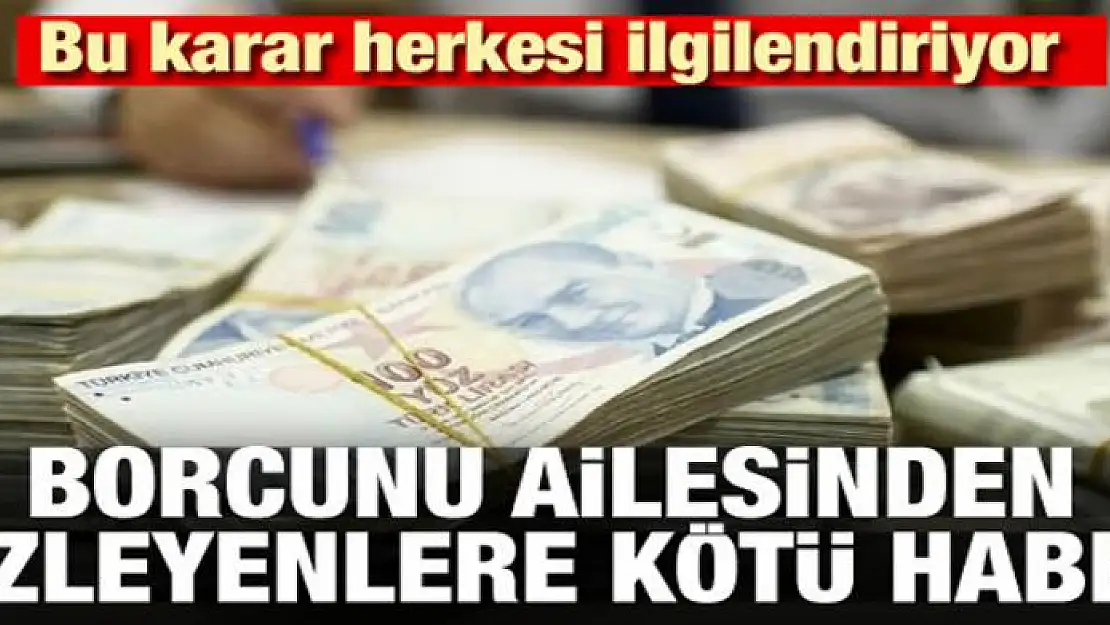 Herkesi ilgilendiriyor! Borcunu ailesinden gizleyenlere kötü haber