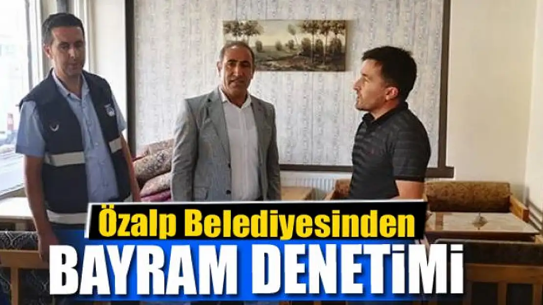 Özalp Belediyesinden bayram denetimi