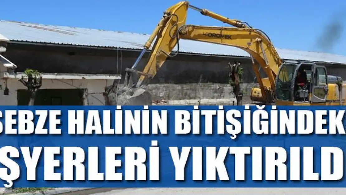 SEBZE HALİNİN BİTİŞİĞİNDEKİ İŞYERLERİ YIKTIRILDI