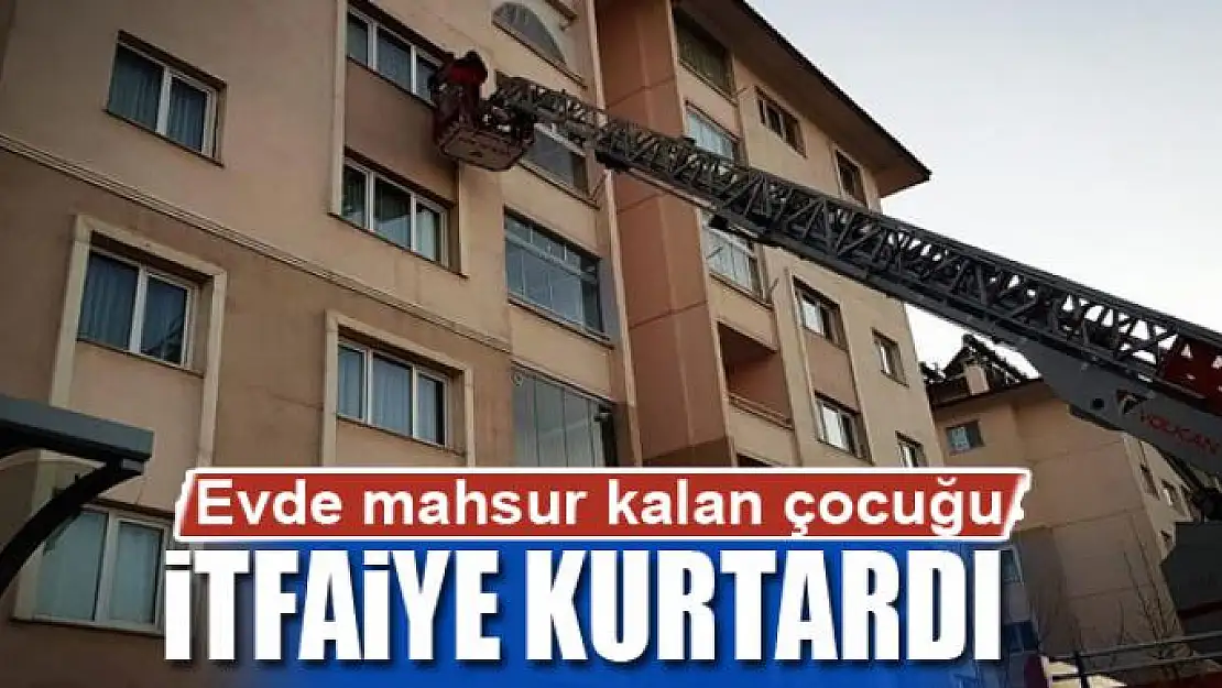 Evde mahsur kalan çocuğu itfaiye kurtardı