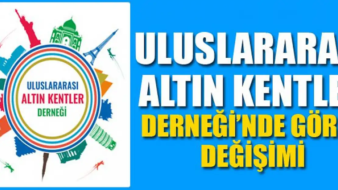 ULUSLARARASI ALTIN KENTLER DERNEĞİ'NDE GÖREV DEĞİŞİMİ…