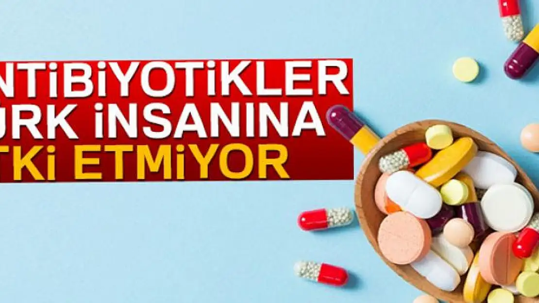 Antibiyotikler Türk insanına etki etmiyor