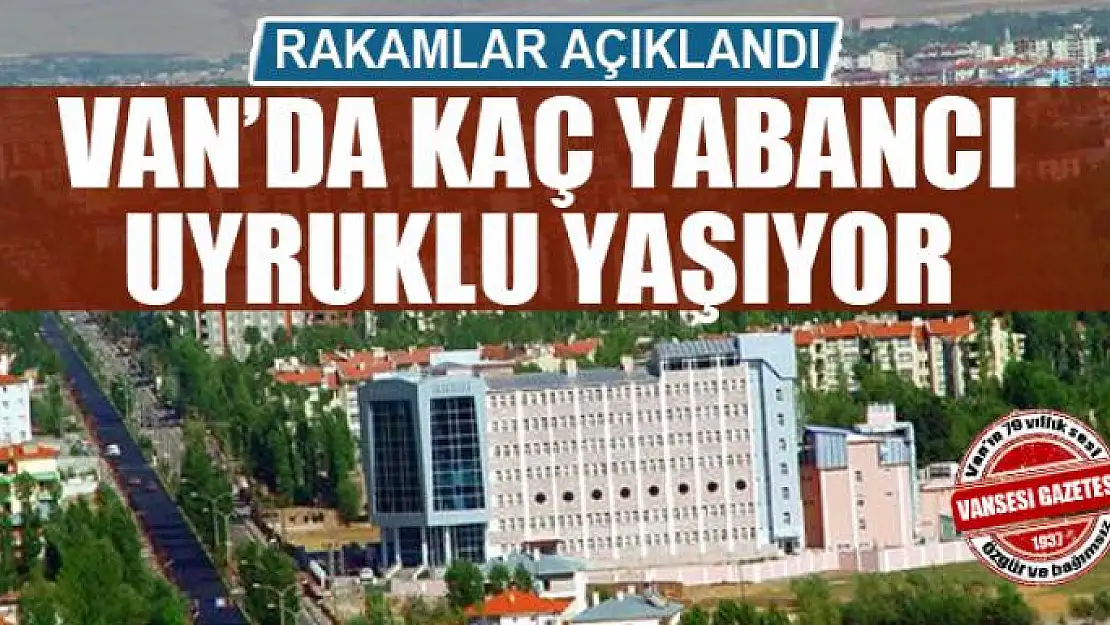 Van'da kaç yabancı uyruklu yaşıyor