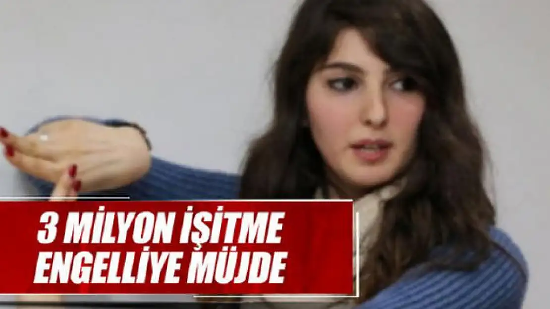 3 milyon işitme engelliye müjde