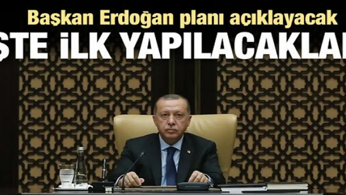 Erdoğan planı açıklayacak! İşte ilk yapılacaklar