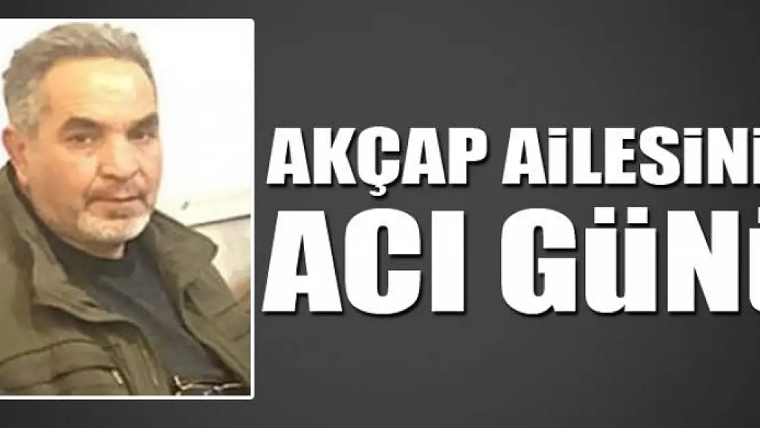 AKÇAP AİLESİNİN ACI GÜNÜ