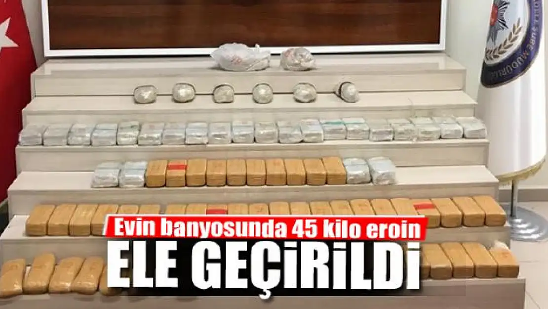 Evin banyosunda 45 kilo eroin ele geçirildi